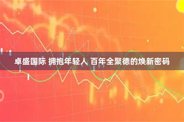 卓盛国际 拥抱年轻人 百年全聚德的焕新密码